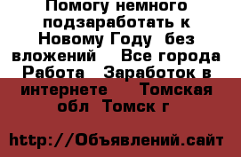 Помогу немного подзаработать к Новому Году, без вложений. - Все города Работа » Заработок в интернете   . Томская обл.,Томск г.